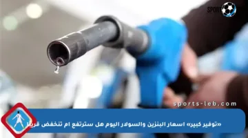 «توفير كبير» أسعار البنزين والسولار اليوم هل سترتفع أم تنخفض قريبًا